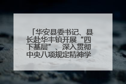 华安县委书记、县长赴华丰镇开展“四下基层”、深入贯彻中央八项规定精神学习教育工作调研