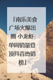 南乐美食广场火爆出圈 小龙虾单周销量登顶抖音热销榜