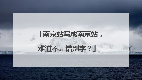 南京站写成南亰站，难道不是错别字？