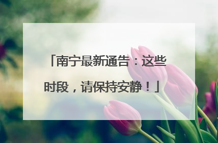 南宁最新通告：这些时段，请保持安静！