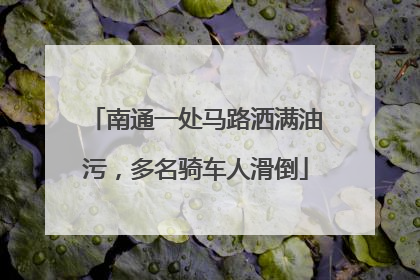 南通一处马路洒满油污，多名骑车人滑倒