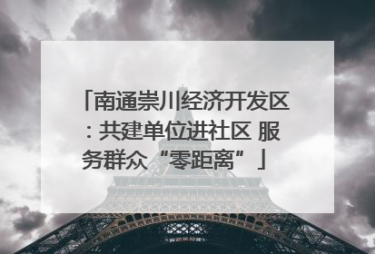 南通崇川经济开发区：共建单位进社区 服务群众“零距离”
