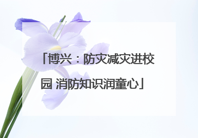 博兴：防灾减灾进校园 消防知识润童心