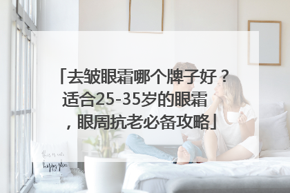去皱眼霜哪个牌子好？适合25-35岁的眼霜，眼周抗老必备攻略