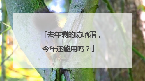 去年剩的防晒霜，今年还能用吗？
