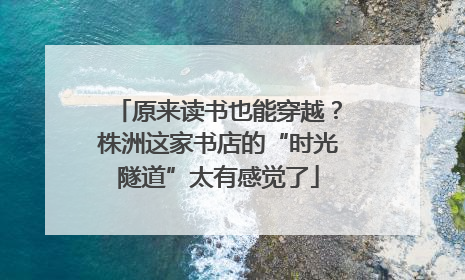 原来读书也能穿越？株洲这家书店的“时光隧道”太有感觉了