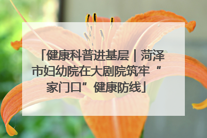 健康科普进基层｜菏泽市妇幼院在大剧院筑牢“家门口”健康防线
