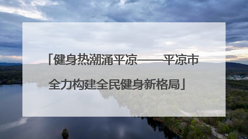 健身热潮涌平凉——平凉市全力构建全民健身新格局