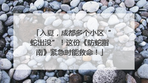 入夏，成都多个小区“蛇出没”！这份《防蛇指南》紧急时能救命！