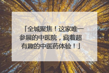 全城聚焦！这家唯一参展的中医院，藏着超有趣的中医药体验！