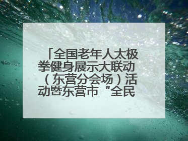 全国老年人太极拳健身展示大联动（东营分会场）活动暨东营市“全民健身月”启动仪式成功举行