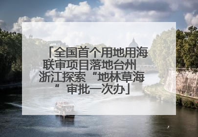 全国首个用地用海联审项目落地台州 浙江探索“地林草海”审批一次办