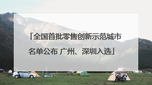 全国首批零售创新示范城市名单公布 广州、深圳入选