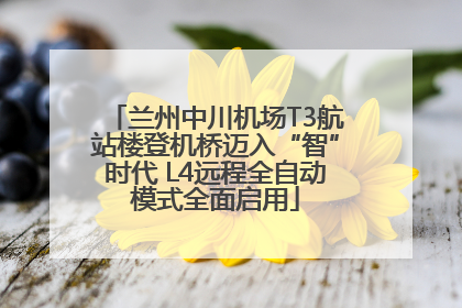 兰州中川机场T3航站楼登机桥迈入“智”时代 L4远程全自动模式全面启用