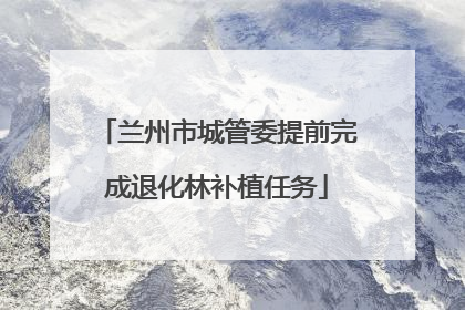 兰州市城管委提前完成退化林补植任务