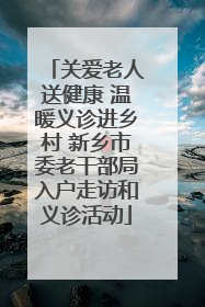 关爱老人送健康 温暖义诊进乡村 新乡市委老干部局入户走访和义诊活动