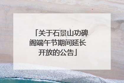 关于石景山功碑阁端午节期间延长开放的公告
