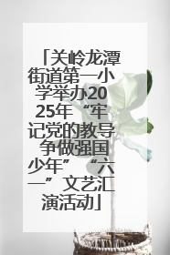 关岭龙潭街道第一小学举办2025年“牢记党的教导 争做强国少年”“六一”文艺汇演活动
