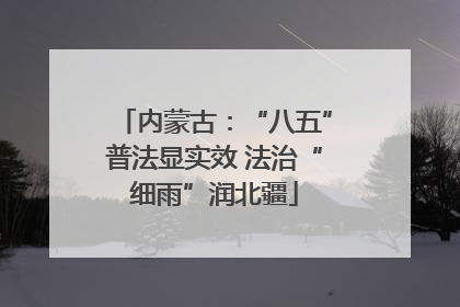内蒙古：“八五”普法显实效 法治“细雨”润北疆