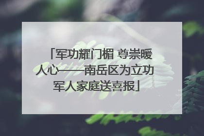 军功耀门楣 尊崇暖人心——南岳区为立功 军人家庭送喜报