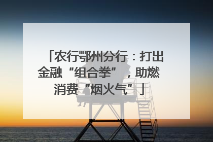 农行鄂州分行：打出金融“组合拳”，助燃消费“烟火气”