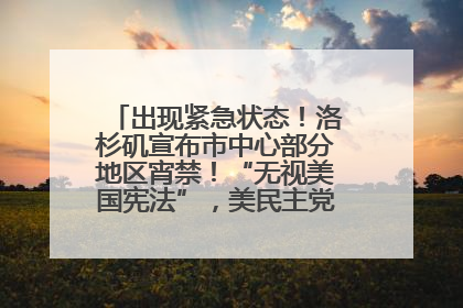 出现紧急状态！洛杉矶宣布市中心部分地区宵禁！“无视美国宪法”，美民主党议员批评特朗普