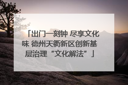 出门一刻钟 尽享文化味 德州天衢新区创新基层治理“文化解法”