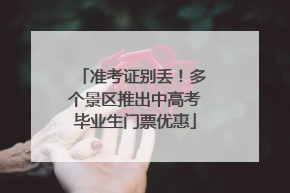 准考证别丢！多个景区推出中高考毕业生门票优惠