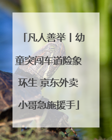 凡人善举丨幼童突闯车道险象环生 京东外卖小哥急施援手