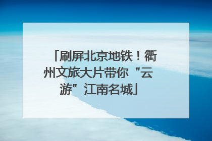 刷屏北京地铁！衢州文旅大片带你“云游”江南名城