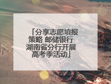 分享志愿填报策略 邮储银行湖南省分行开展高考季活动