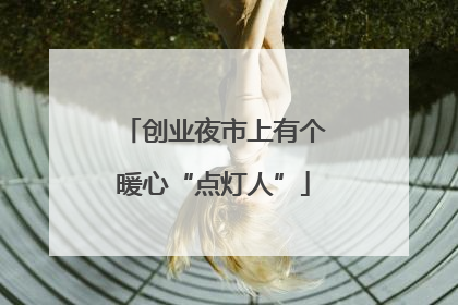创业夜市上有个暖心“点灯人”