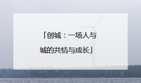 创城：一场人与城的共情与成长