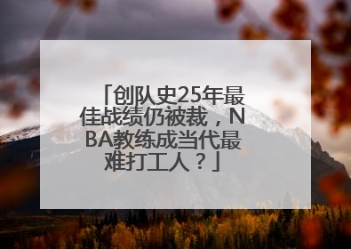 创队史25年最佳战绩仍被裁，NBA教练成当代最难打工人？