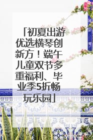 初夏出游优选横琴创新方！端午儿童双节多重福利、毕业季5折畅玩乐园