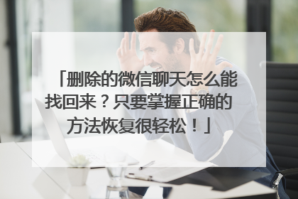 删除的微信聊天怎么能找回来？只要掌握正确的方法恢复很轻松！