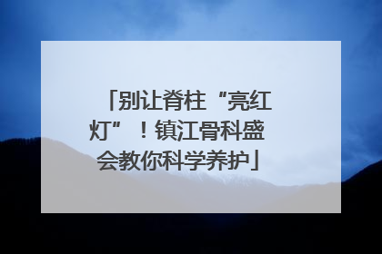 别让脊柱“亮红灯”！镇江骨科盛会教你科学养护