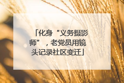 化身“义务摄影师”，老党员用镜头记录社区变迁