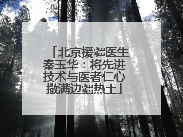 北京援疆医生秦玉华：将先进技术与医者仁心撒满边疆热土