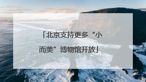 北京支持更多“小而美”博物馆开放