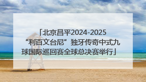 北京昌平2024-2025“利百文台尼”独牙传奇中式九球国际巡回赛全球总决赛举行