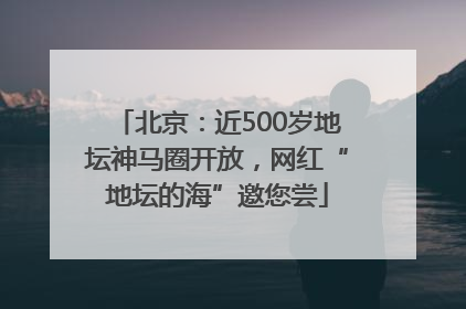 北京：近500岁地坛神马圈开放，网红“地坛的海”邀您尝