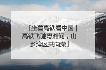 坐着高铁看中国｜高铁飞驰粤湘间，山乡湾区共向荣