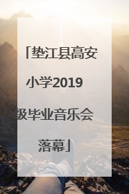 垫江县高安小学2019级毕业音乐会落幕