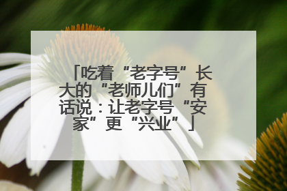 吃着“老字号”长大的“老师儿们”有话说：让老字号“安家”更“兴业”