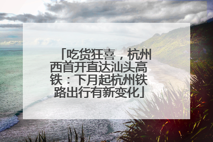 吃货狂喜，杭州西首开直达汕头高铁：下月起杭州铁路出行有新变化