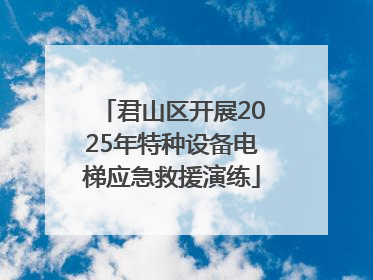 君山区开展2025年特种设备电梯应急救援演练