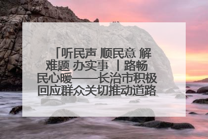 听民声 顺民意 解难题 办实事 丨路畅民心暖——长治市积极回应群众关切推动道路交通优化升级
