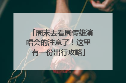 周末去看周传雄演唱会的注意了！这里有一份出行攻略