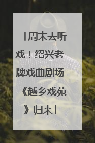 周末去听戏！绍兴老牌戏曲剧场《越乡戏苑》归来